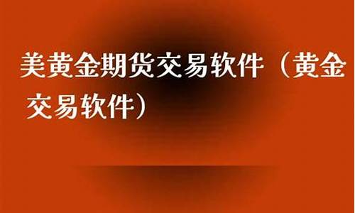 美黄金期货交易软件哪个好一点(美黄金期货app)_https://www.ptguandao.com_广期所_第1张