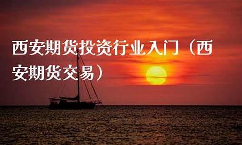 西安期货交易室电话号码(期货交易平台app下载 正规平台电话号码)_https://www.ptguandao.com_郑商所_第1张