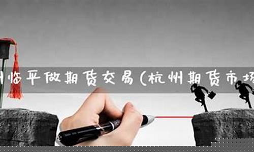 杭州临平做期货交易(杭州临平医院)_https://www.ptguandao.com_上期所_第1张