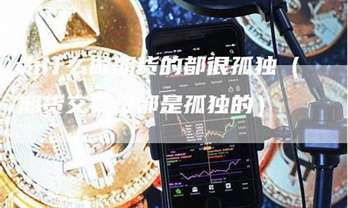 期货交易员孤独(期货交易员是什么意思)_https://www.ptguandao.com_上期能源_第1张