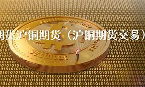 沪铜期货交易中心(期货交易沪铜条件)_https://www.ptguandao.com_中金所_第1张