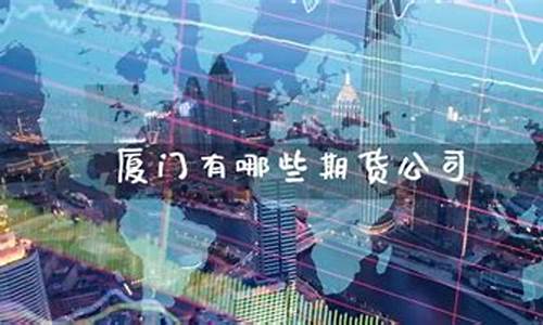 期货交易厦门有哪些公司(厦门的期货公司)_https://www.ptguandao.com_上期能源_第1张