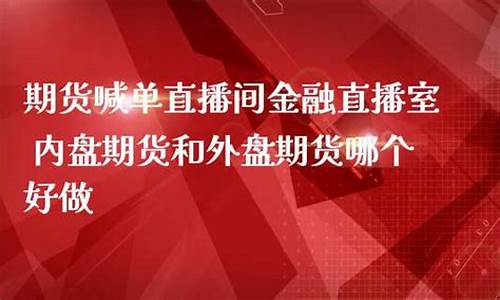内盘期货直播室哪(内盘期货直播室哪个平台好)_https://www.ptguandao.com_上期所_第1张