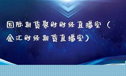 国际期货聚财财经直播室(国际期货财经直播间)_https://www.ptguandao.com_上期能源_第1张