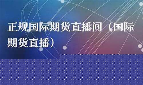 国际期货直播间种类(国际期货直播间哪个好)_https://www.ptguandao.com_广期所_第1张
